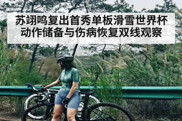苏翊鸣复出首秀单板滑雪世界杯 动作储备与伤病恢复双线观察