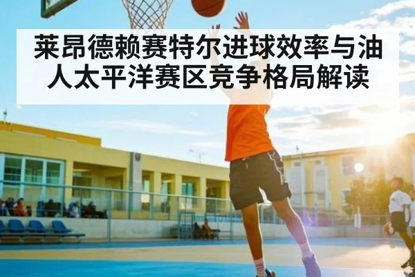 莱昂德赖赛特尔进球效率与油人太平洋赛区竞争格局解读